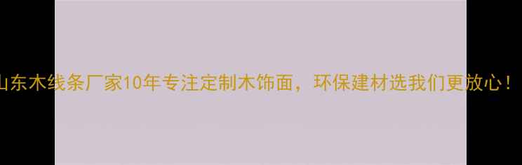 图片 山东木线条厂家10年专注定制木饰面，环保建材选我们更放心！1
