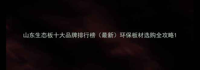 图片 山东生态板十大品牌排行榜（最新）环保板材选购全攻略1