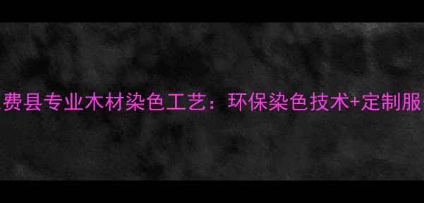图片 山东费县专业木材染色工艺：环保染色技术+定制服务全