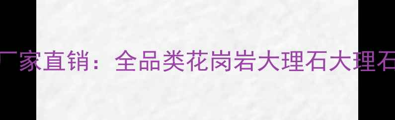 图片 山东龙口天然石材批发厂家直销：全品类花岗岩大理石大理石板价格与加工服务指南