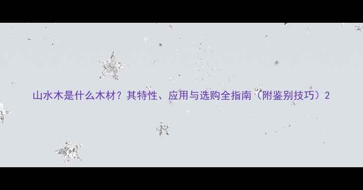 图片 山水木是什么木材？其特性、应用与选购全指南（附鉴别技巧）2