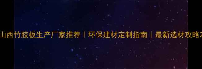 图片 山西竹胶板生产厂家推荐｜环保建材定制指南｜最新选材攻略2
