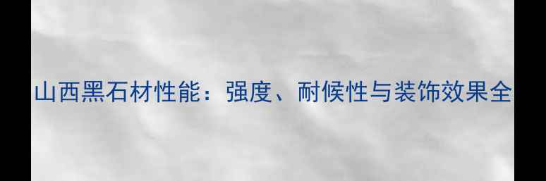 图片 山西黑石材性能：强度、耐候性与装饰效果全