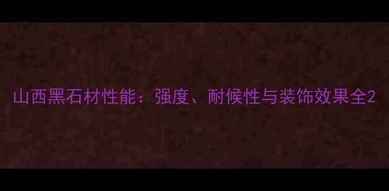 图片 山西黑石材性能：强度、耐候性与装饰效果全2