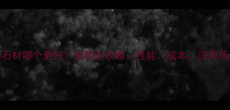 图片 岩板vs石材哪个更好？选购全攻略：性能、成本、应用场景深度