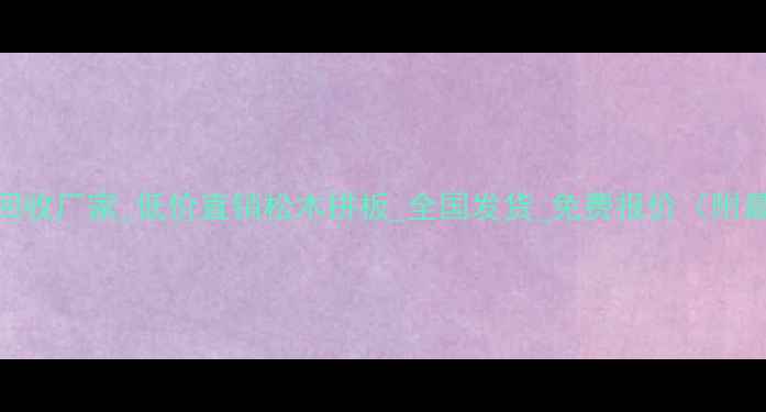 图片 工地旧松木回收厂家_低价直销松木拼板_全国发货_免费报价（附最新价格表）