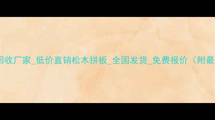 图片 工地旧松木回收厂家_低价直销松木拼板_全国发货_免费报价（附最新价格表）2
