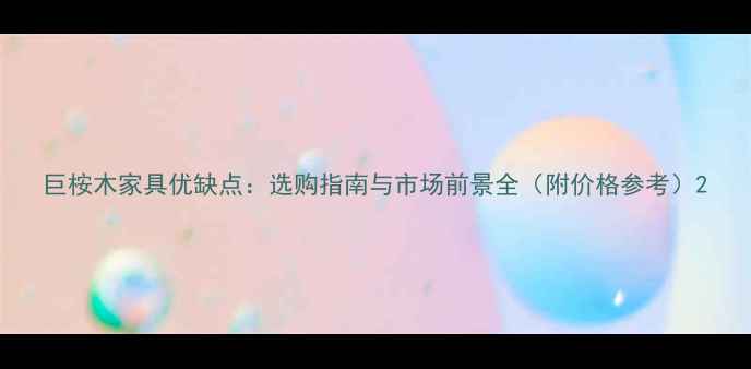 图片 巨桉木家具优缺点：选购指南与市场前景全（附价格参考）2