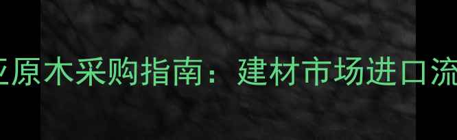 图片 巴布亚新几内亚原木采购指南：建材市场进口流程与环保攻略1