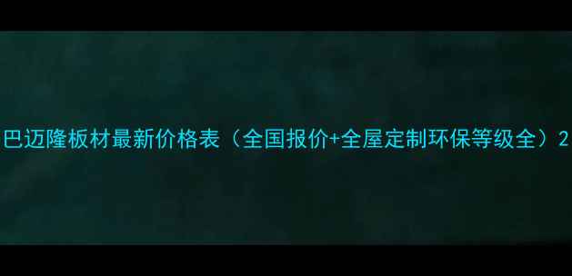 图片 巴迈隆板材最新价格表（全国报价+全屋定制环保等级全）2