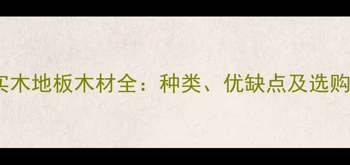 图片 常见实木地板木材全：种类、优缺点及选购指南1