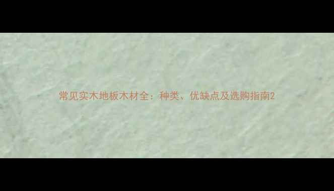 图片 常见实木地板木材全：种类、优缺点及选购指南2