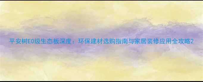 图片 平安树E0级生态板深度：环保建材选购指南与家居装修应用全攻略2