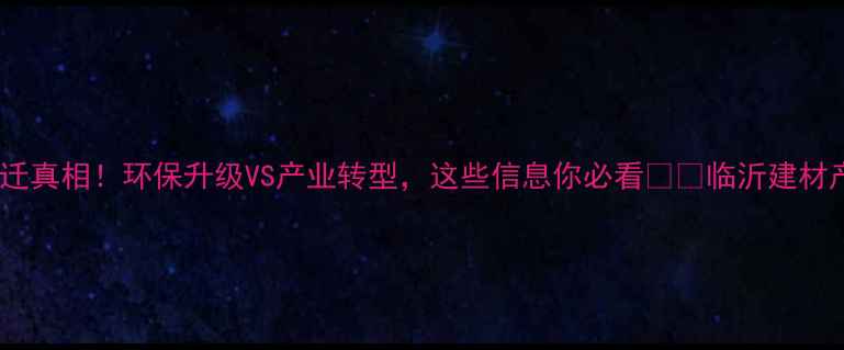 图片 平邑石材加工厂搬迁真相！环保升级VS产业转型，这些信息你必看🏷️临沂建材产业动态环保政策2