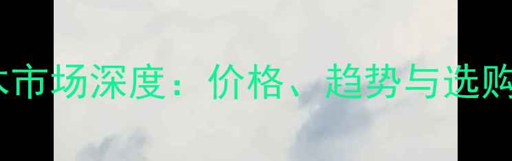 图片 广东桉木市场深度：价格、趋势与选购指南✨1
