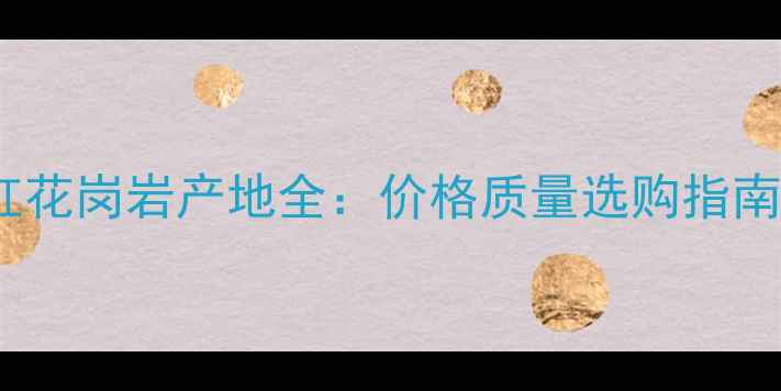 图片 广东清远虾子镇红花岗岩产地全：价格质量选购指南（附最新报价）1