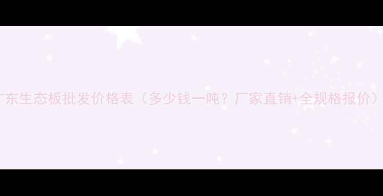 图片 广东生态板批发价格表（多少钱一吨？厂家直销+全规格报价）1