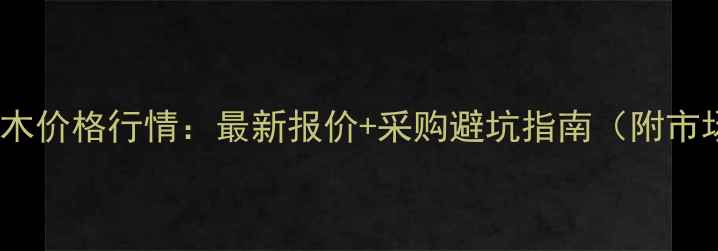 图片 广东白蜡原木价格行情：最新报价+采购避坑指南（附市场趋势）🔥1