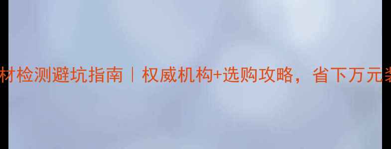 图片 广东省木材检测避坑指南｜权威机构+选购攻略，省下万元装修费！2