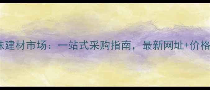 图片 广东鱼珠建材市场：一站式采购指南，最新网址+价格优势全2