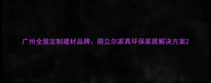 图片 广州全屋定制建材品牌：萌立尔家具环保家居解决方案2