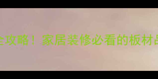 图片 广州板材展会全攻略！家居装修必看的板材品牌和趋势🏠🔥