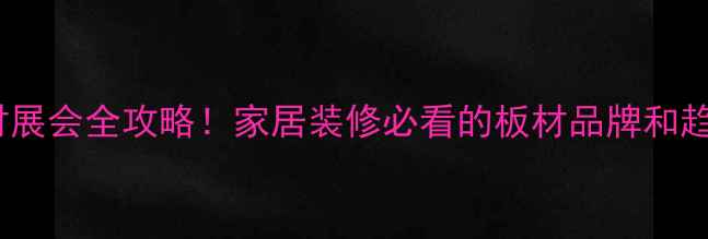 图片 广州板材展会全攻略！家居装修必看的板材品牌和趋势🏠🔥1