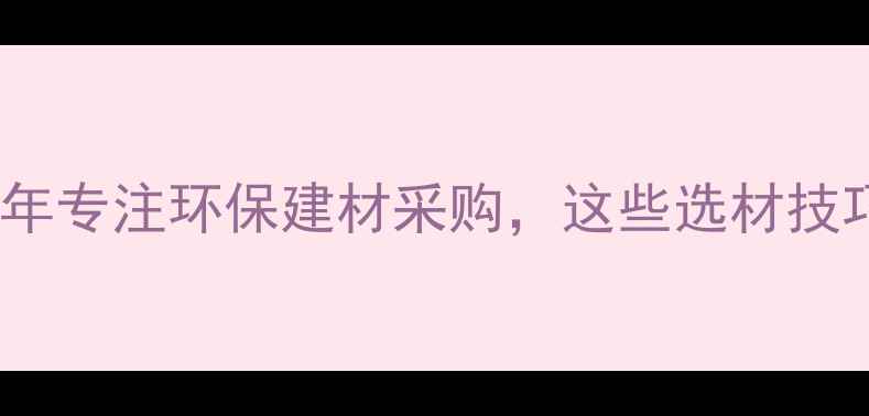 图片 广州鱼珠木材有限公司｜20年专注环保建材采购，这些选材技巧让你家装修省心又省钱！2