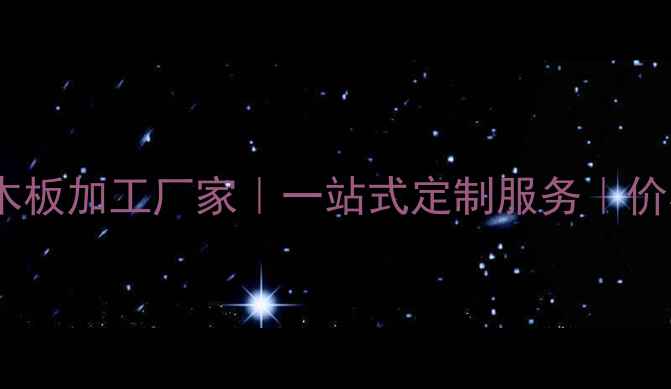 图片 广西专业成品木板加工厂家｜一站式定制服务｜价格优惠速报价1