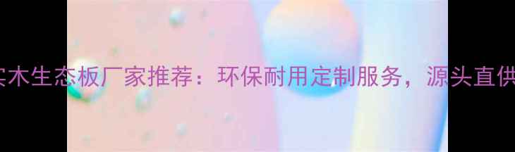 图片 广西多层实木生态板厂家推荐：环保耐用定制服务，源头直供价格透明2