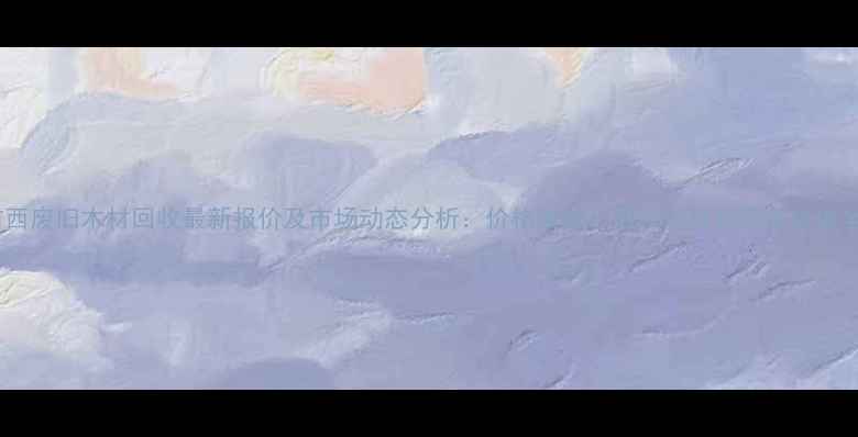 图片 广西废旧木材回收最新报价及市场动态分析：价格波动、回收流程与环保价值全2