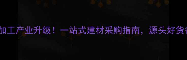 图片 广西木材加工产业升级！一站式建材采购指南，源头好货省钱攻略2