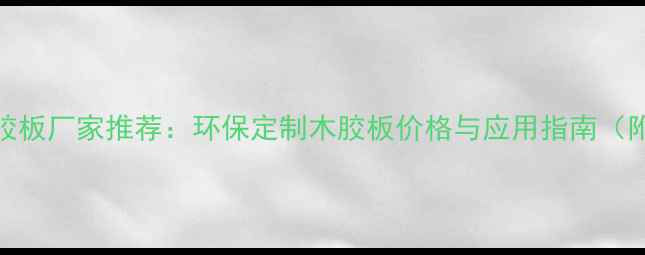 图片 廊坊专业木胶板厂家推荐：环保定制木胶板价格与应用指南（附选购攻略）
