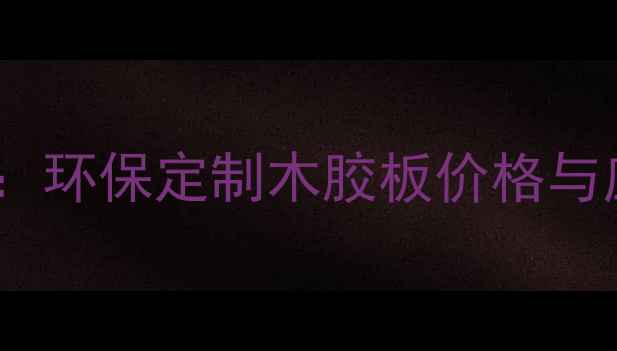 图片 廊坊专业木胶板厂家推荐：环保定制木胶板价格与应用指南（附选购攻略）2