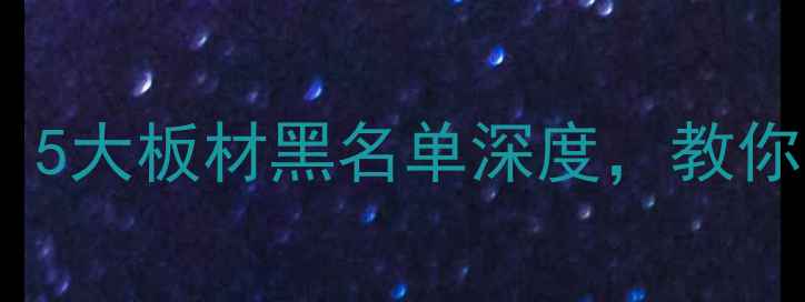 图片 建材315曝光报告：5大板材黑名单深度，教你避开甲醛超标陷阱