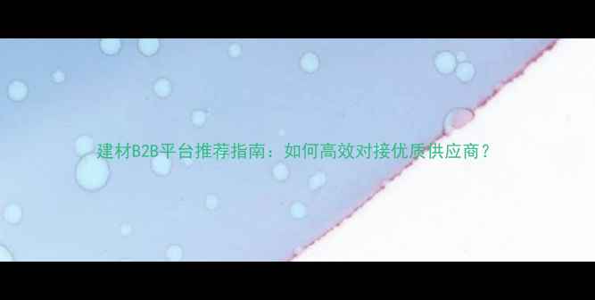 图片 建材B2B平台推荐指南：如何高效对接优质供应商？