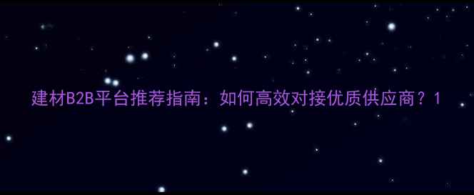 图片 建材B2B平台推荐指南：如何高效对接优质供应商？1