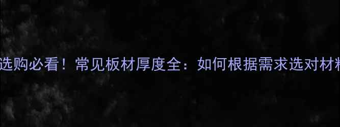 图片 建材选购必看！常见板材厚度全：如何根据需求选对材料？1