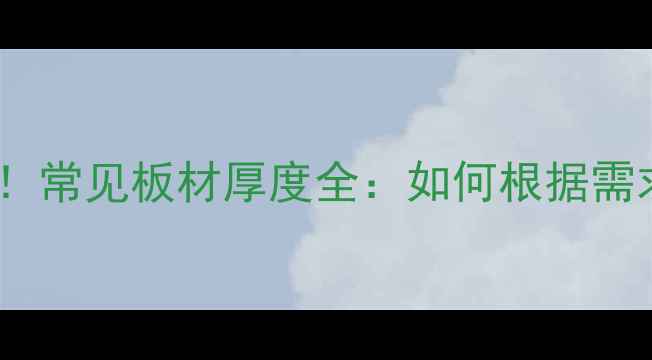图片 建材选购必看！常见板材厚度全：如何根据需求选对材料？2