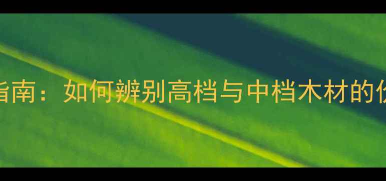 图片 建材选购指南：如何辨别高档与中档木材的价值差异？