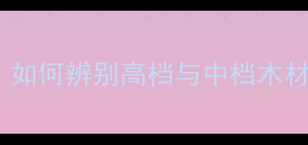 图片 建材选购指南：如何辨别高档与中档木材的价值差异？2