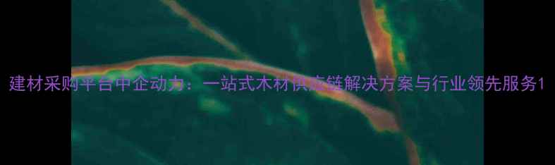 图片 建材采购平台中企动力：一站式木材供应链解决方案与行业领先服务1