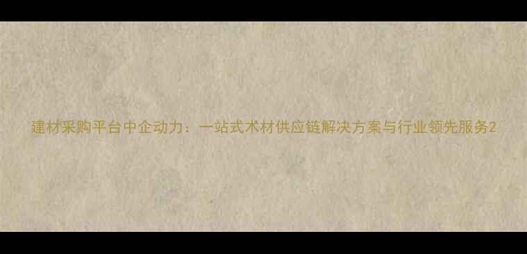 图片 建材采购平台中企动力：一站式木材供应链解决方案与行业领先服务2