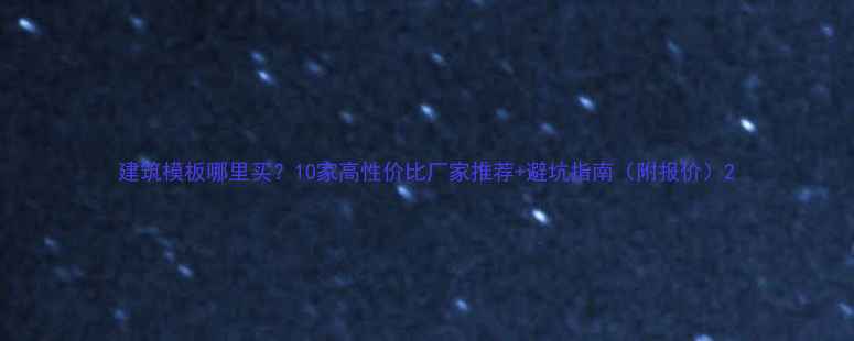 图片 建筑模板哪里买？10家高性价比厂家推荐+避坑指南（附报价）2