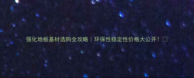 图片 强化地板基材选购全攻略｜环保性稳定性价格大公开！🌟