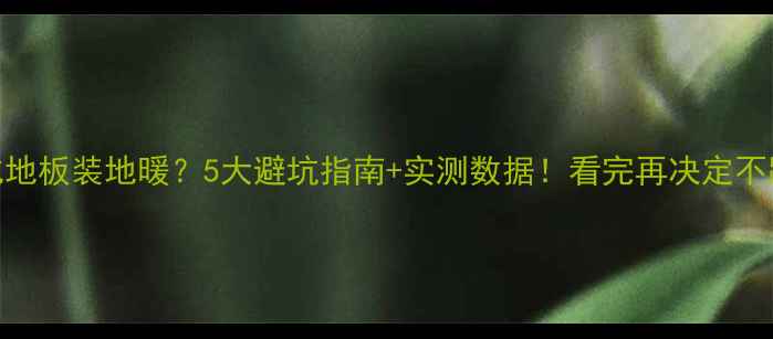 图片 强化地板装地暖？5大避坑指南+实测数据！看完再决定不踩雷