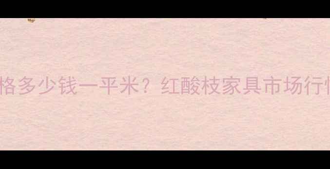 图片 微凹红酸枝家具价格多少钱一平米？红酸枝家具市场行情分析及选购指南2