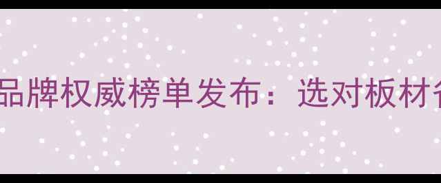 图片 德国欧松板十大品牌权威榜单发布：选对板材省百万装修预算1