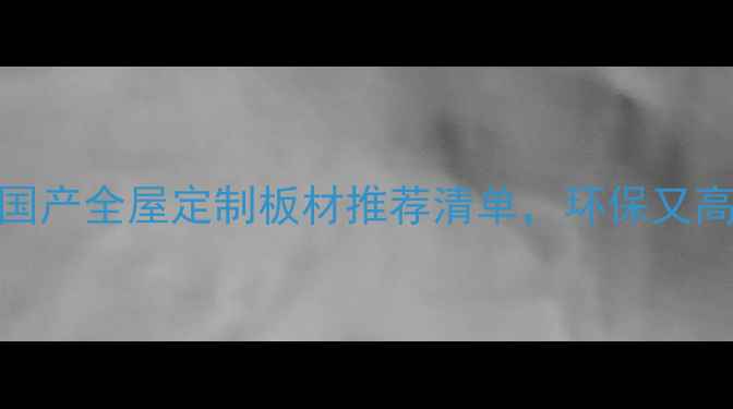 图片 必看！国产全屋定制板材推荐清单，环保又高性价比