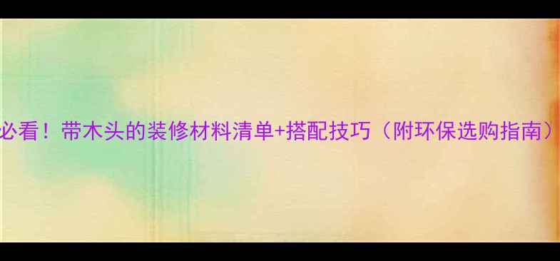 图片 必看！带木头的装修材料清单+搭配技巧（附环保选购指南）